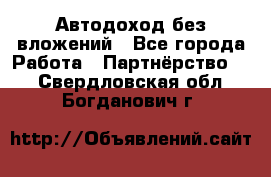 Автодоход без вложений - Все города Работа » Партнёрство   . Свердловская обл.,Богданович г.